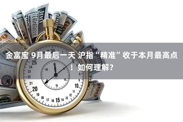 金富宝 9月最后一天 沪指“精准”收于本月最高点！如何理解？