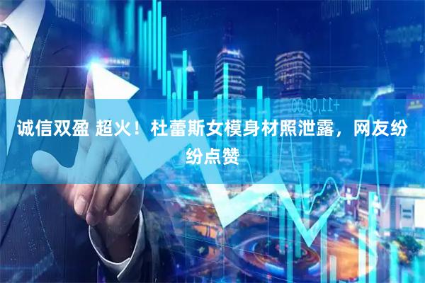 诚信双盈 超火！杜蕾斯女模身材照泄露，网友纷纷点赞